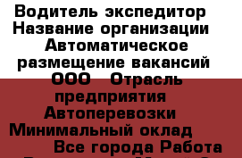 Водитель-экспедитор › Название организации ­ Автоматическое размещение вакансий, ООО › Отрасль предприятия ­ Автоперевозки › Минимальный оклад ­ 114 400 - Все города Работа » Вакансии   . Марий Эл респ.,Йошкар-Ола г.